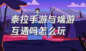 泰拉手游与端游互通吗怎么玩（手机版泰拉和电脑怎么互通）