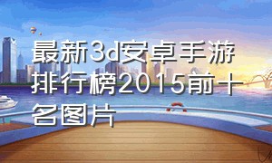 最新3d安卓手游排行榜2015前十名图片（十大3d手游排行榜2015年）