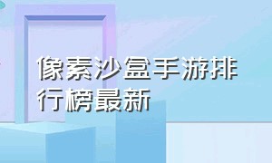 像素沙盒手游排行榜最新（沙盒游戏排名前十名手游推荐）