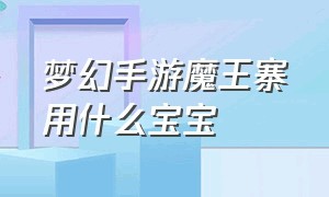 梦幻手游魔王寨用什么宝宝