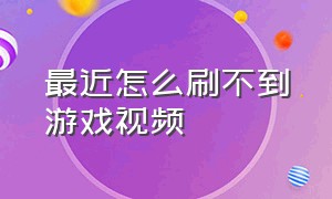 最近怎么刷不到游戏视频（为什么老是刷到游戏视频）