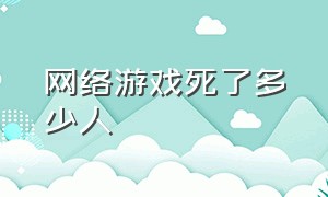 网络游戏死了多少人（网络游戏害了多少人）