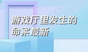 游戏厅里发生的命案最新