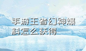 手游王者幻神爆料怎么获得（手游王者幻神爆料怎么获得皮肤）