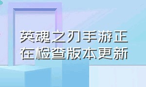 英魂之刃手游正在检查版本更新