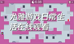 尤雅游戏日常生活在线观看（尤雅游戏最新版下载入口）