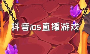 抖音ios直播游戏（ios抖音充值入口）