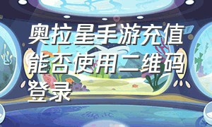 奥拉星手游充值能否使用二维码登录