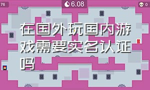 在国外玩国内游戏需要实名认证吗