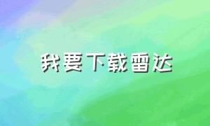 我要下载雷达（我要下载雷达加速器软件）