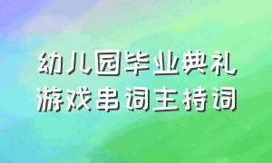 幼儿园毕业典礼游戏串词主持词