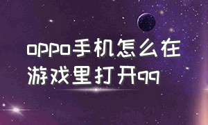 oppo手机怎么在游戏里打开qq