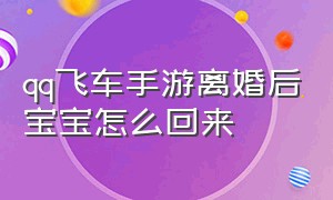 qq飞车手游离婚后宝宝怎么回来