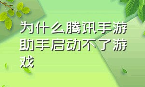 为什么腾讯手游助手启动不了游戏