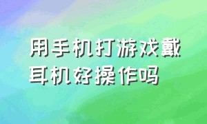 用手机打游戏戴耳机好操作吗