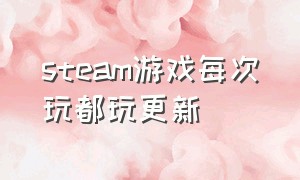 steam游戏每次玩都玩更新