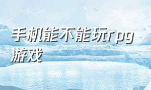 手机能不能玩rpg游戏（手机上玩rpg游戏教程）