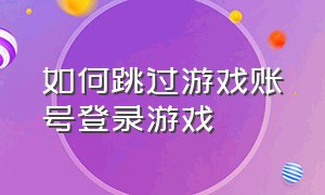 如何跳过游戏账号登录游戏