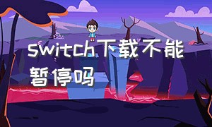 switch下载不能暂停吗