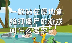 一款站在原地拿枪打僵尸的游戏叫什么名字