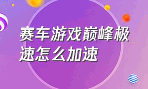 赛车游戏巅峰极速怎么加速（赛车游戏巅峰极速入口）