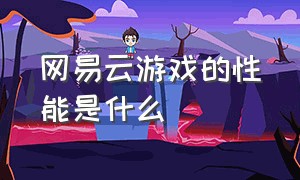 网易云游戏的性能是什么