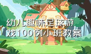 幼儿趣味足球游戏100例小班教案