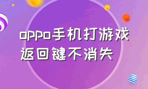 oppo手机打游戏返回键不消失