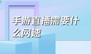 手游直播需要什么网速（手游直播怎么操作）