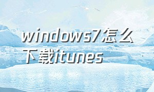 windows7怎么下载itunes（win7itunes怎么下载）