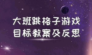 大班跳格子游戏目标教案及反思