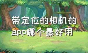 带定位的相机的app哪个最好用