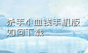 杀手4:血钱手机版如何下载（杀手4手机版下载）