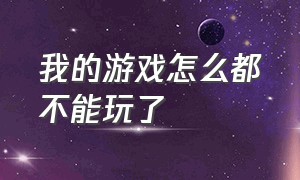 我的游戏怎么都不能玩了