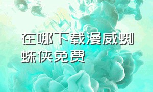 在哪下载漫威蜘蛛侠免费