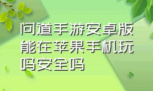 问道手游安卓版能在苹果手机玩吗安全吗