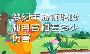 梦幻手游狮驼岭和月宫相差多少伤害