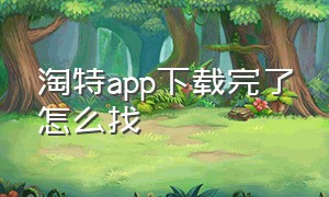 淘特app下载完了怎么找（淘特app官方下载二维码）