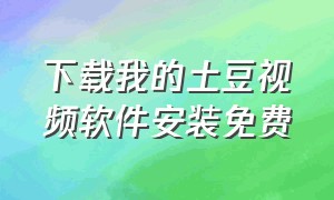 下载我的土豆视频软件安装免费（土豆免费下载正版app）