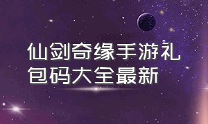 仙剑奇缘手游礼包码大全最新