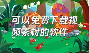 可以免费下载视频素材的软件（可以免费下载视频素材的软件）