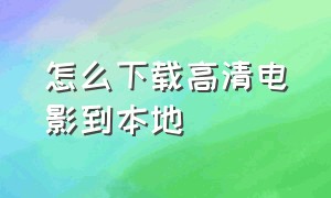 怎么下载高清电影到本地（怎么下载电影到本地最方便）