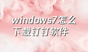 windows7怎么下载钉钉软件