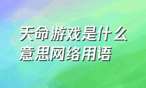 天命游戏是什么意思网络用语（天命游戏是真的吗）