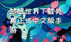 梦想世界下载免费正式中文版手游（梦想世界下载免费正式中文版手游官网）