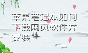 苹果笔记本如何下载网页软件并安装