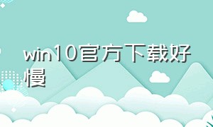 win10官方下载好慢