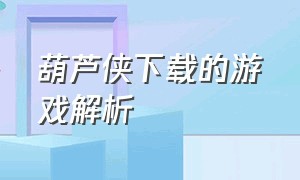 葫芦侠下载的游戏解析（葫芦侠下载的游戏是真的吗）