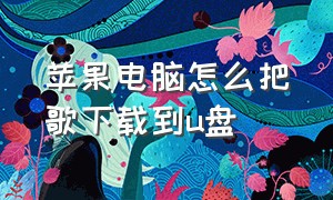 苹果电脑怎么把歌下载到u盘