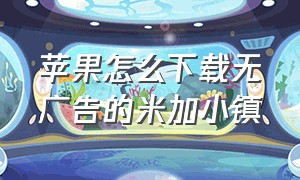 苹果怎么下载无广告的米加小镇